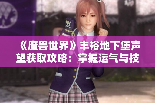 《魔兽世界》丰裕地下堡声望获取攻略：掌握运气与技巧的完美结合