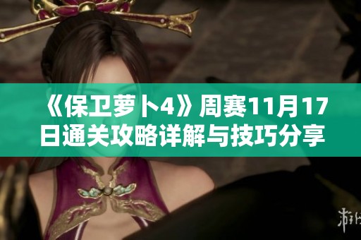 《保卫萝卜4》周赛11月17日通关攻略详解与技巧分享