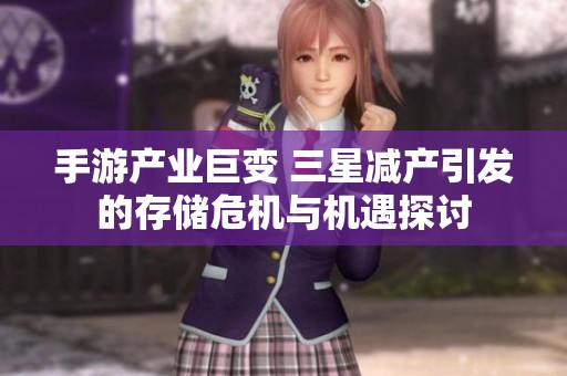 手游产业巨变 三星减产引发的存储危机与机遇探讨