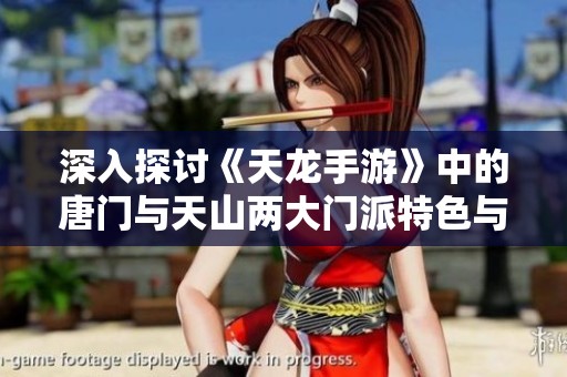 深入探讨《天龙手游》中的唐门与天山两大门派特色与对比