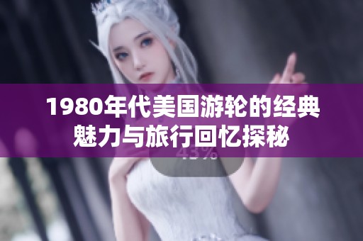 1980年代美国游轮的经典魅力与旅行回忆探秘