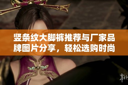 竖条纹大脚裤推荐与厂家品牌图片分享，轻松选购时尚单品