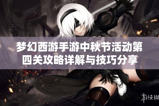 梦幻西游手游中秋节活动第四关攻略详解与技巧分享