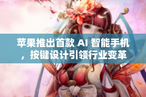 苹果推出首款 AI 智能手机，按键设计引领行业变革