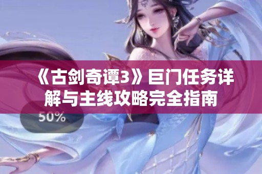 《古剑奇谭3》巨门任务详解与主线攻略完全指南