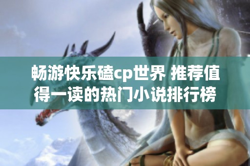 畅游快乐磕cp世界 推荐值得一读的热门小说排行榜