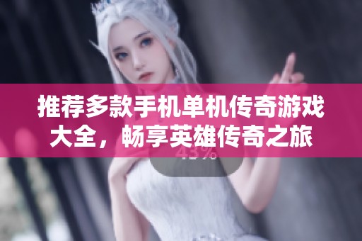 推荐多款手机单机传奇游戏大全，畅享英雄传奇之旅