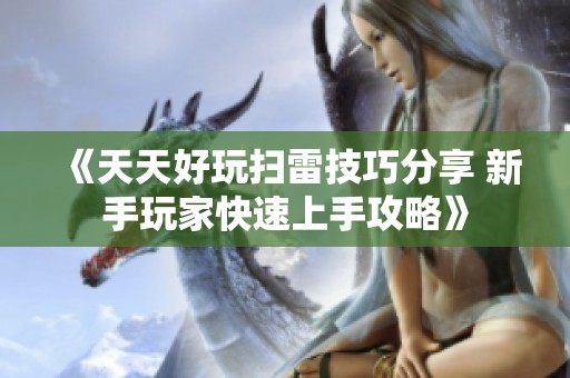 《天天好玩扫雷技巧分享 新手玩家快速上手攻略》