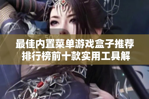 最佳内置菜单游戏盒子推荐 排行榜前十款实用工具解析