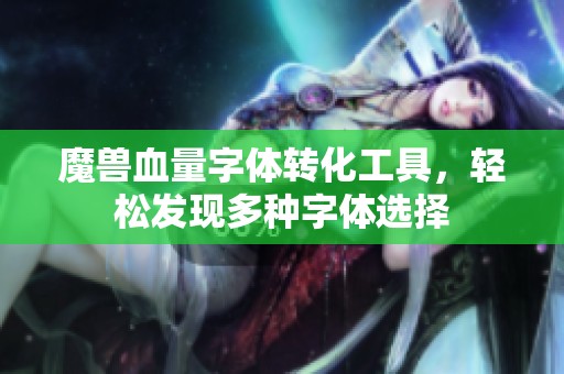 魔兽血量字体转化工具，轻松发现多种字体选择