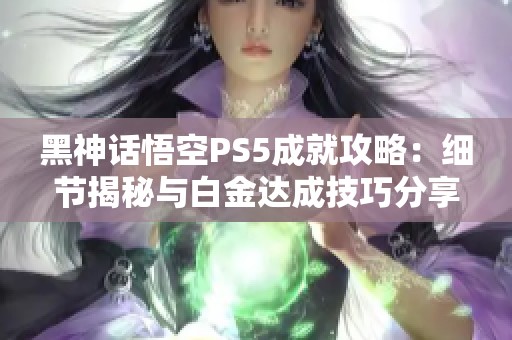 黑神话悟空PS5成就攻略：细节揭秘与白金达成技巧分享
