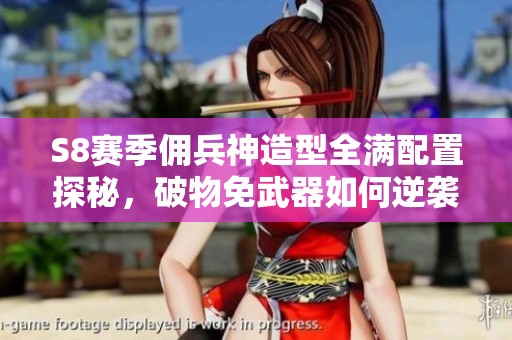 S8赛季佣兵神造型全满配置探秘，破物免武器如何逆袭战斗