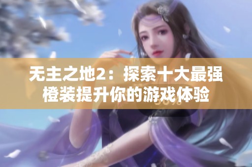 无主之地2：探索十大最强橙装提升你的游戏体验