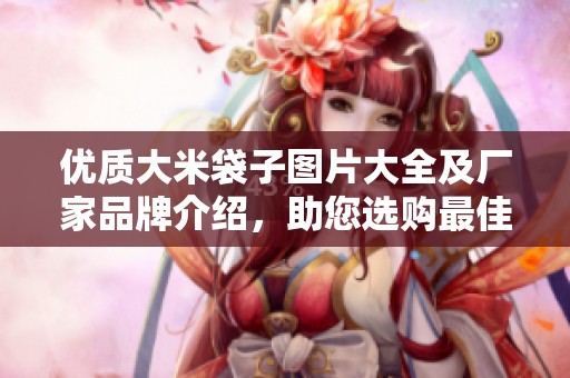 优质大米袋子图片大全及厂家品牌介绍，助您选购最佳大米包装
