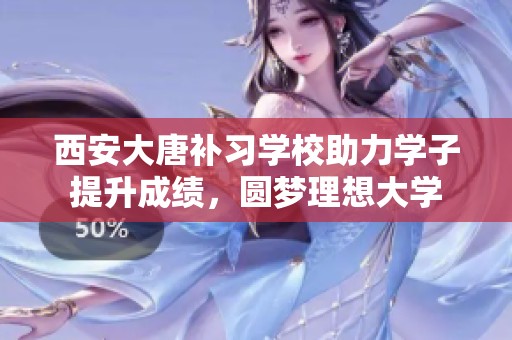 西安大唐补习学校助力学子提升成绩，圆梦理想大学