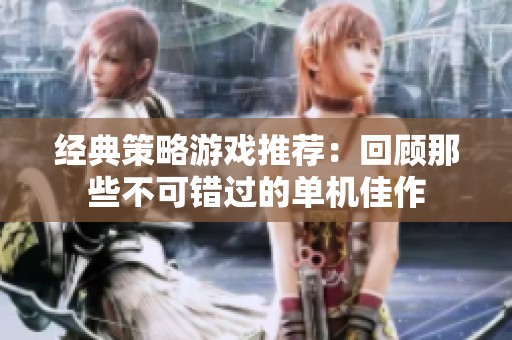 经典策略游戏推荐：回顾那些不可错过的单机佳作