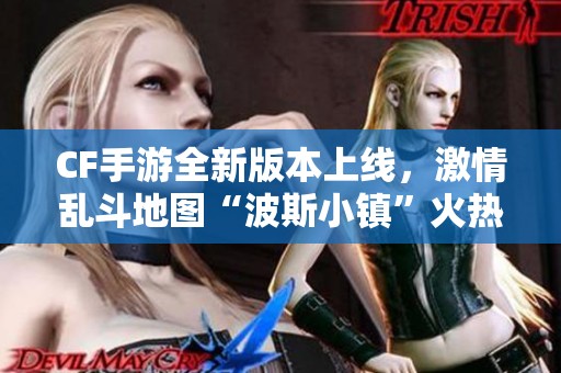 CF手游全新版本上线，激情乱斗地图“波斯小镇”火热开启！