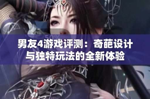 男友4游戏评测：奇葩设计与独特玩法的全新体验