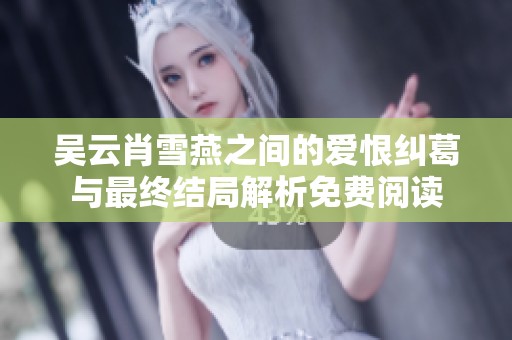吴云肖雪燕之间的爱恨纠葛与最终结局解析免费阅读