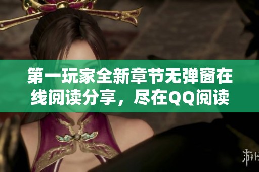 第一玩家全新章节无弹窗在线阅读分享，尽在QQ阅读男生网