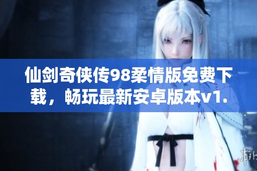 仙剑奇侠传98柔情版免费下载，畅玩最新安卓版本v1.8.4