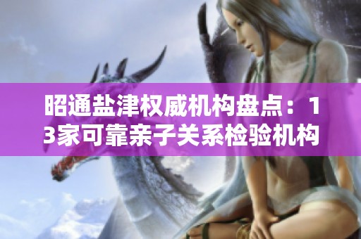 昭通盐津权威机构盘点：13家可靠亲子关系检验机构解析