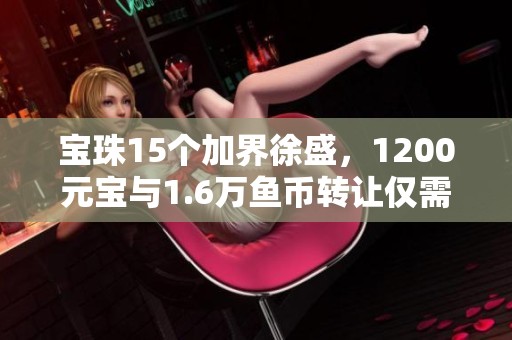 宝珠15个加界徐盛，1200元宝与1.6万鱼币转让仅需140元