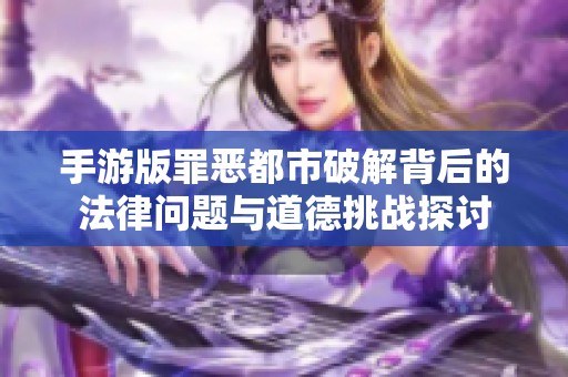 手游版罪恶都市破解背后的法律问题与道德挑战探讨
