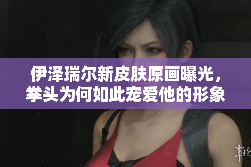 伊泽瑞尔新皮肤原画曝光，拳头为何如此宠爱他的形象？