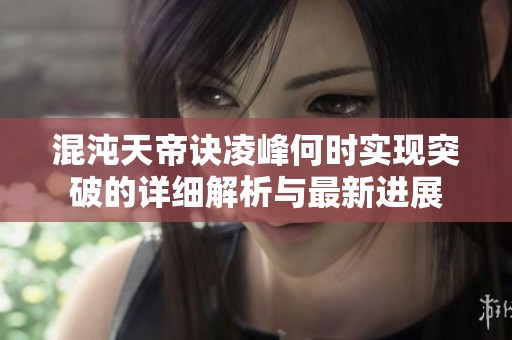 混沌天帝诀凌峰何时实现突破的详细解析与最新进展