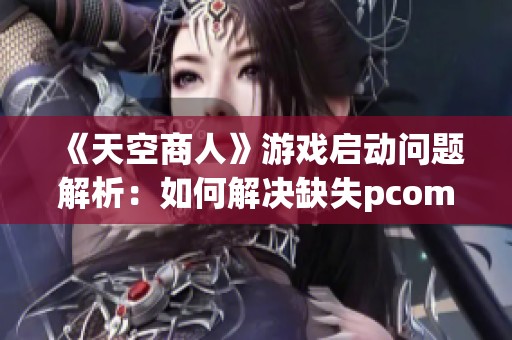 《天空商人》游戏启动问题解析：如何解决缺失pcomm.dll文件错误