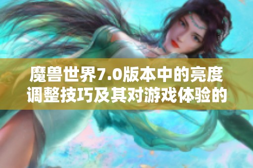 魔兽世界7.0版本中的亮度调整技巧及其对游戏体验的影响