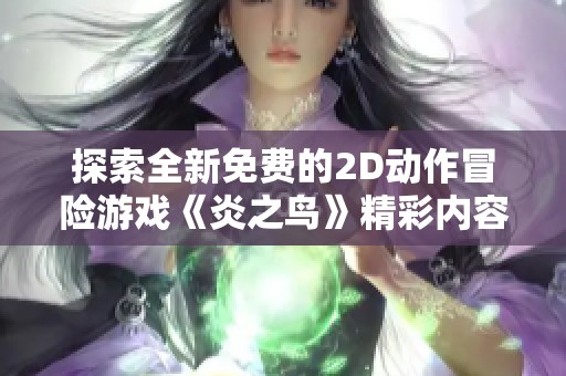探索全新免费的2D动作冒险游戏《炎之鸟》精彩内容与玩法