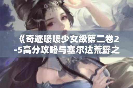 《奇迹暖暖少女级第二卷2-5高分攻略与塞尔达荒野之息获取秘诀》