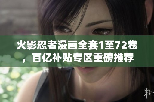 火影忍者漫画全套1至72卷，百亿补贴专区重磅推荐