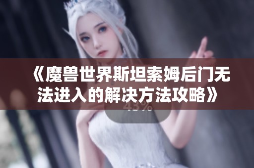 《魔兽世界斯坦索姆后门无法进入的解决方法攻略》