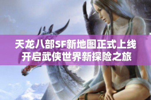 天龙八部SF新地图正式上线 开启武侠世界新探险之旅