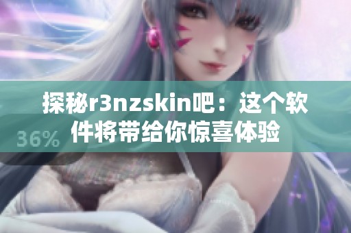 探秘r3nzskin吧：这个软件将带给你惊喜体验