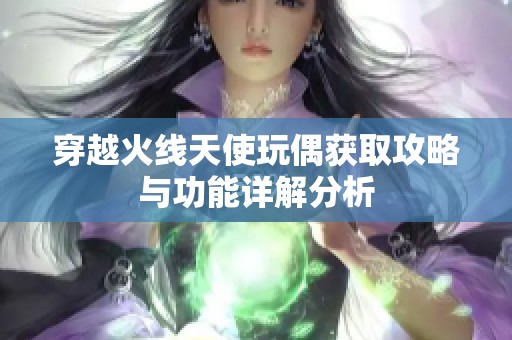 穿越火线天使玩偶获取攻略与功能详解分析