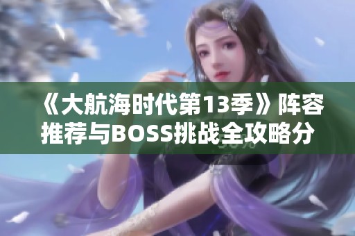 《大航海时代第13季》阵容推荐与BOSS挑战全攻略分享