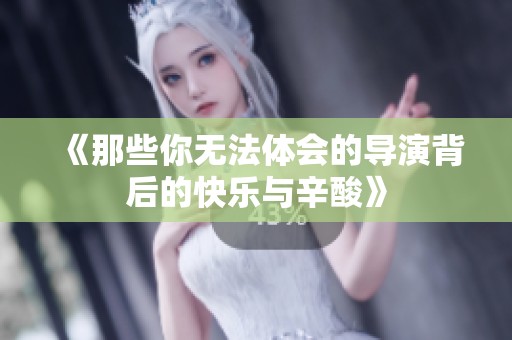 《那些你无法体会的导演背后的快乐与辛酸》