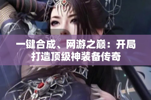 一键合成、网游之巅：开局打造顶级神装备传奇