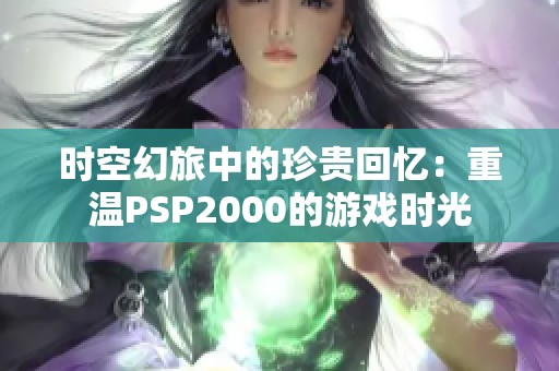 时空幻旅中的珍贵回忆：重温PSP2000的游戏时光