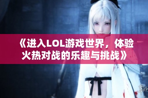 《进入LOL游戏世界，体验火热对战的乐趣与挑战》