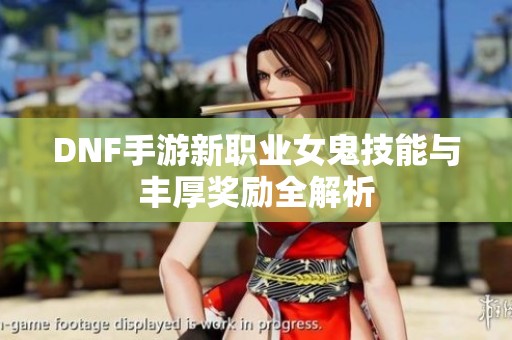 DNF手游新职业女鬼技能与丰厚奖励全解析