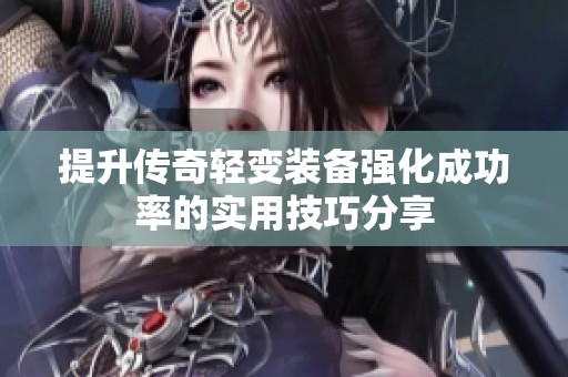 提升传奇轻变装备强化成功率的实用技巧分享