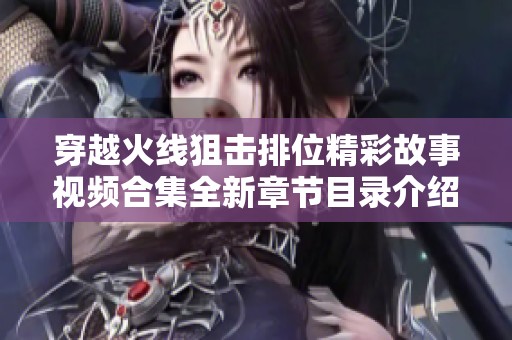 穿越火线狙击排位精彩故事视频合集全新章节目录介绍