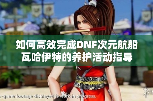 如何高效完成DNF次元航船瓦哈伊特的养护活动指导