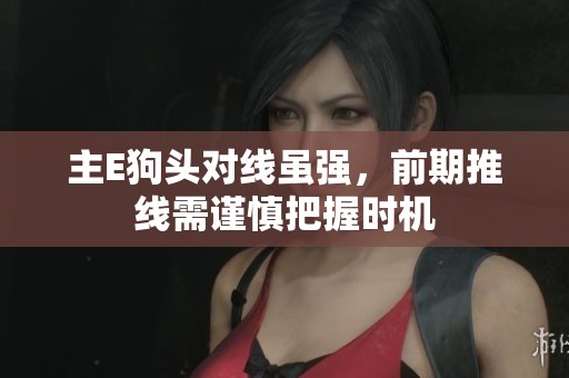主E狗头对线虽强，前期推线需谨慎把握时机