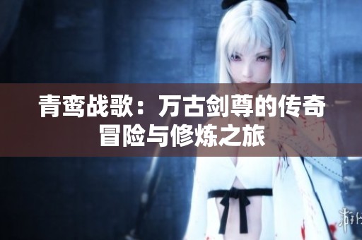 青鸾战歌：万古剑尊的传奇冒险与修炼之旅